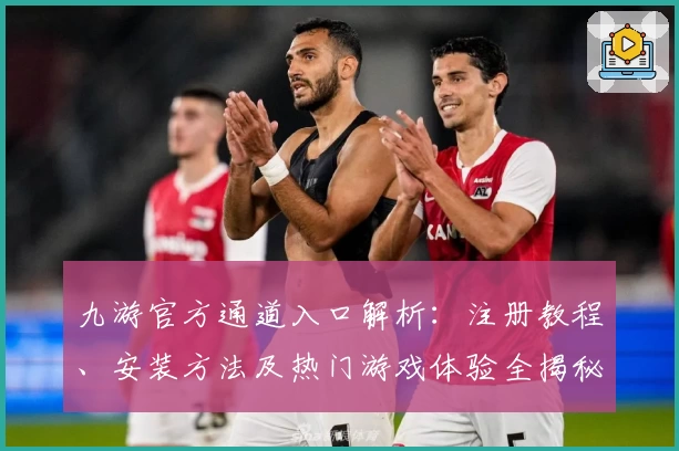 九游官方通道入口解析：注册教程、安装方法及热门游戏体验全揭秘