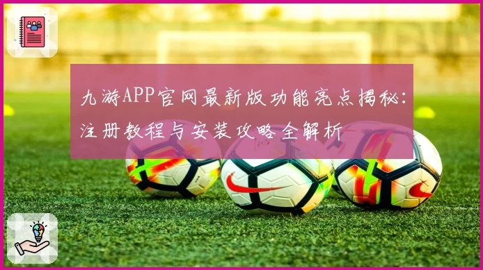 九游APP官网最新版功能亮点揭秘：注册教程与安装攻略全解析