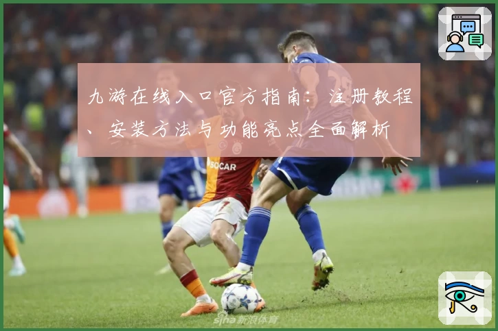 九游在线入口官方指南：注册教程、安装方法与功能亮点全面解析