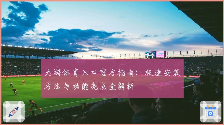 九游体育入口官方指南：极速安装方法与功能亮点全解析