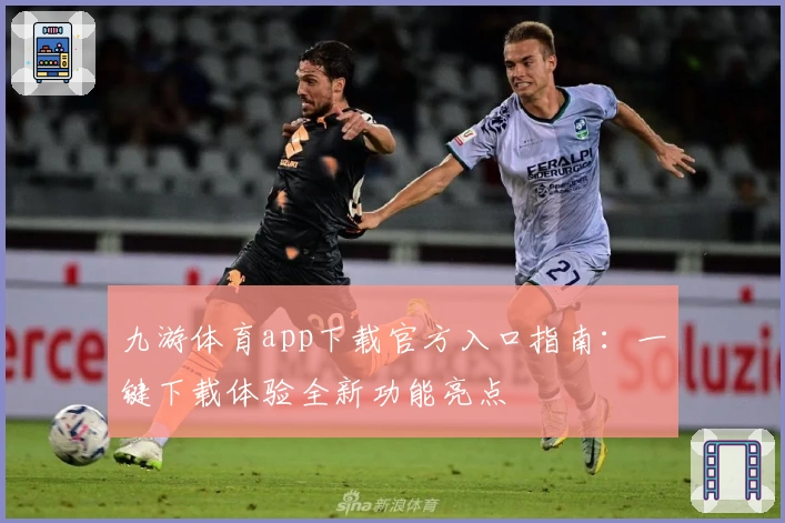 九游体育app下载官方入口指南：一键下载体验全新功能亮点