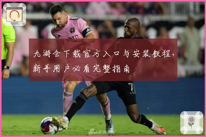 九游会下载官方入口与安装教程，新手用户必看完整指南