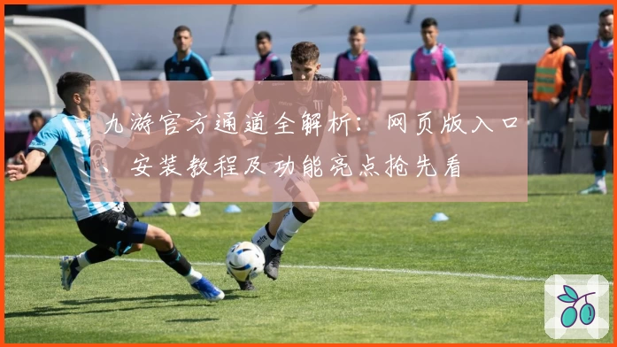 九游官方通道全解析：网页版入口、安装教程及功能亮点抢先看