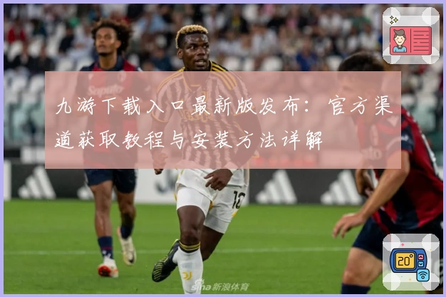 九游下载入口最新版发布:官方渠道获取教程与安装方法详解