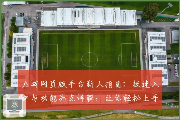 九游网页版平台新人指南：极速入口与功能亮点详解，让你轻松上手