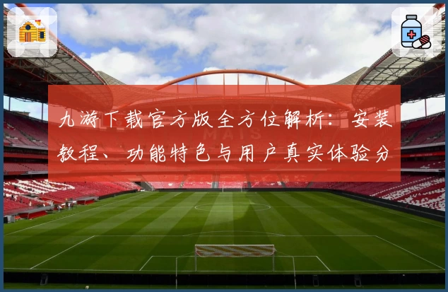 九游下载官方版全方位解析：安装教程、功能特色与用户真实体验分享