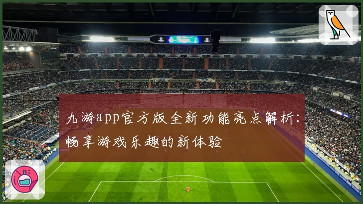 九游app官方版全新功能亮点解析:畅享游戏乐趣的新体验