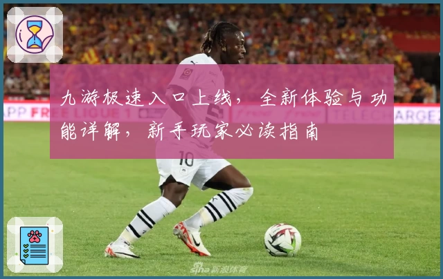 九游极速入口上线,全新体验与功能详解,新手玩家必读指南