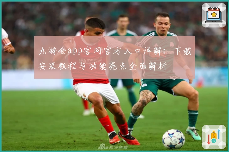 九游会app官网官方入口详解：下载安装教程与功能亮点全面解析