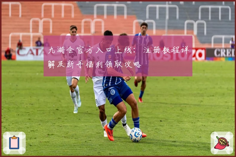 九游会官方入口上线：注册教程详解及新手福利领取攻略