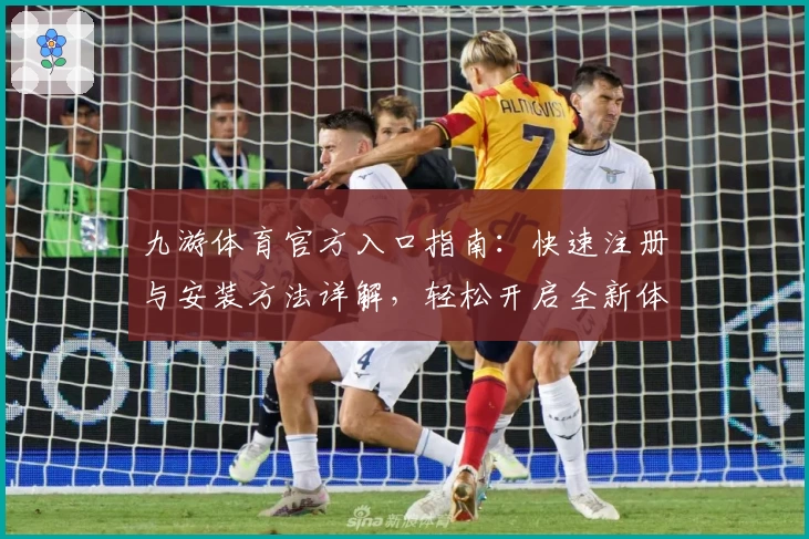 九游体育官方入口指南:快速注册与安装方法详解,轻松开启全新体育体验