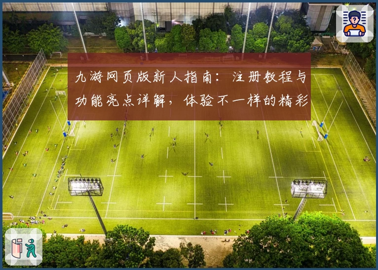九游网页版新人指南：注册教程与功能亮点详解，体验不一样的精彩玩法
