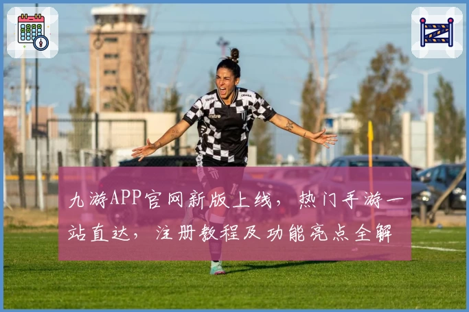 九游APP官网新版上线，热门手游一站直达，注册教程及功能亮点全解析