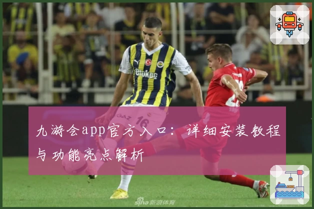 九游会app官方入口：详细安装教程与功能亮点解析