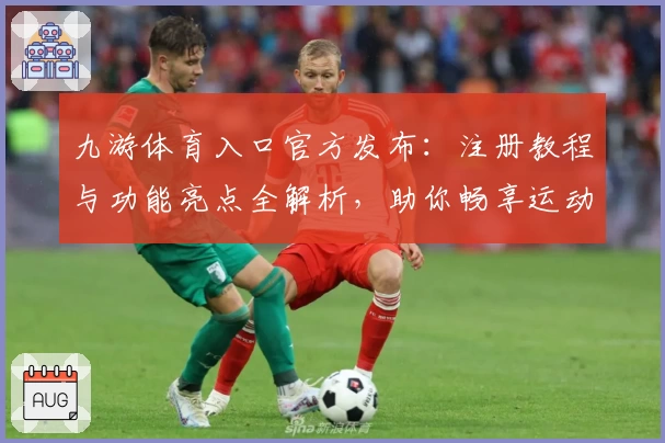 九游体育入口官方发布：注册教程与功能亮点全解析，助你畅享运动精彩