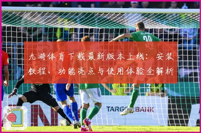 九游体育下载最新版本上线:安装教程、功能亮点与使用体验全解析
