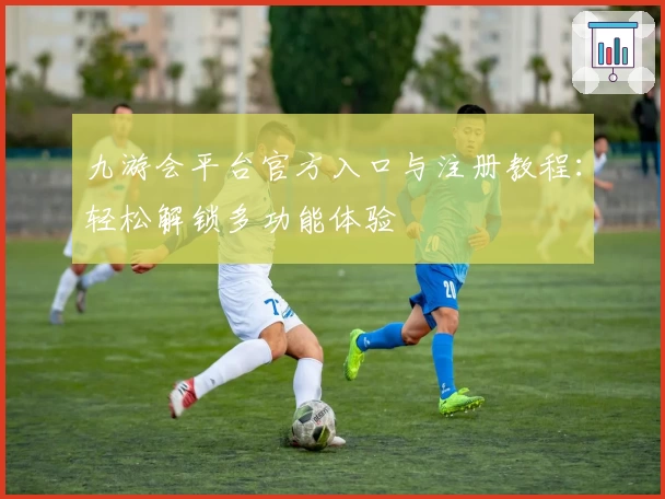 九游会平台官方入口与注册教程：轻松解锁多功能体验