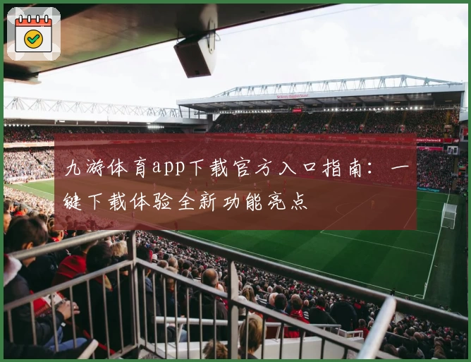 九游体育app下载官方入口指南：一键下载体验全新功能亮点