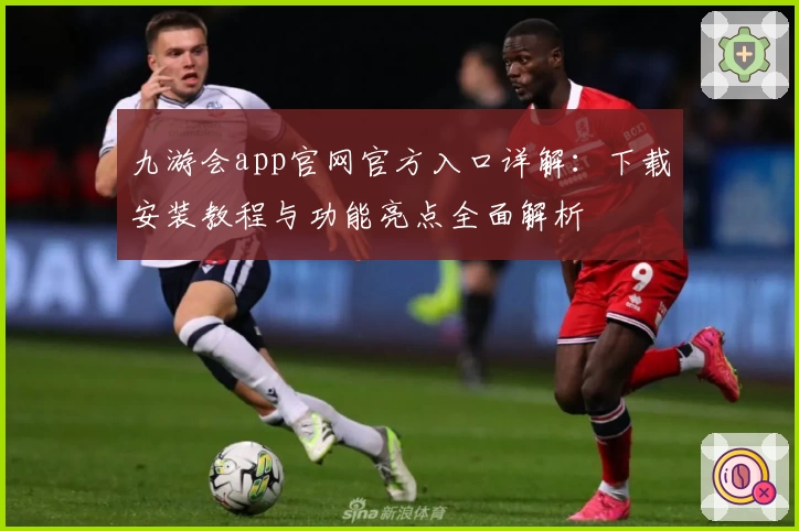 九游会app官网官方入口详解：下载安装教程与功能亮点全面解析