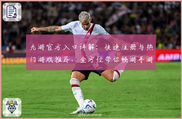 九游官方入口详解：快速注册与热门游戏推荐，全方位带你畅游手游新世界