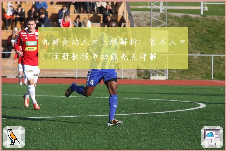 九游全站入口上线解析：官方入口、注册教程与功能亮点详解