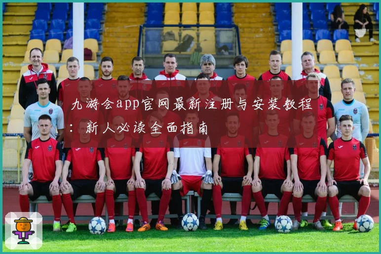九游会app官网最新注册与安装教程：新人必读全面指南
