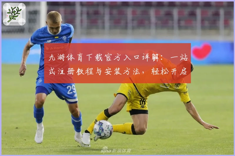 九游体育下载官方入口详解:一站式注册教程与安装方法,轻松开启运动乐趣