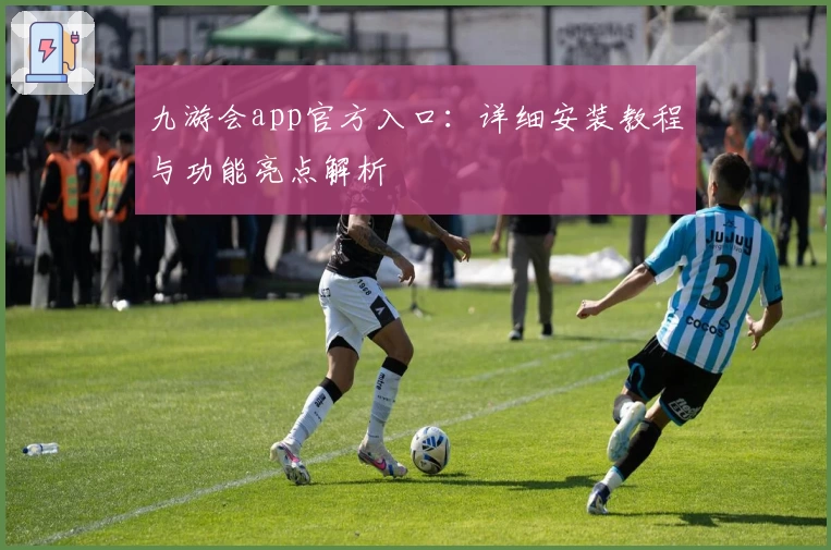 九游会app官方入口:详细安装教程与功能亮点解析