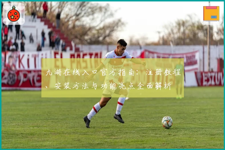 九游在线入口官方指南：注册教程、安装方法与功能亮点全面解析
