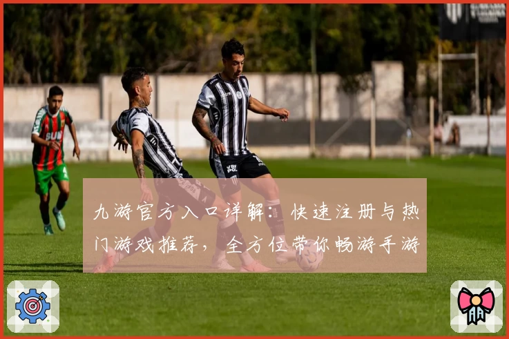 九游官方入口详解：快速注册与热门游戏推荐，全方位带你畅游手游新世界